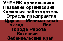 УЧЕНИК кровельщика › Название организации ­ Компания-работодатель › Отрасль предприятия ­ Другое › Минимальный оклад ­ 20 000 - Все города Работа » Вакансии   . Забайкальский край,Чита г.